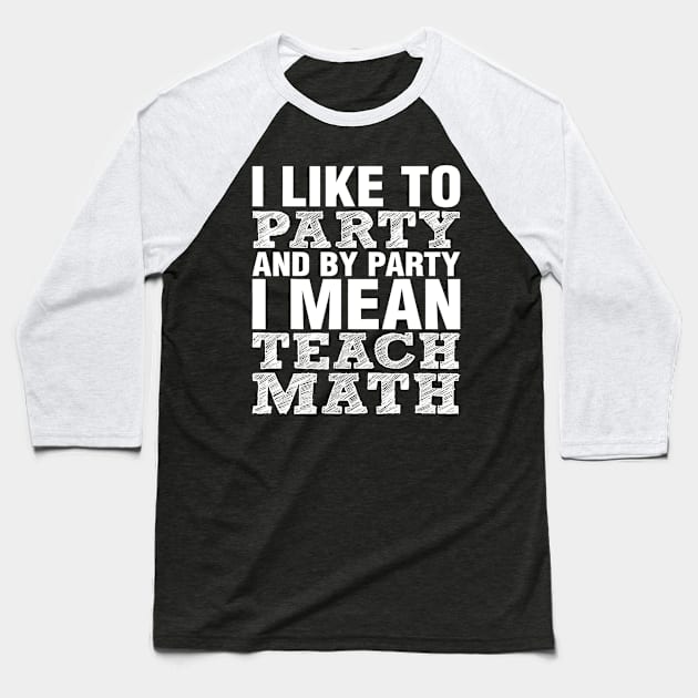 I Like To Party And By Party Mean Teach Math Teacher Baseball T-Shirt by FONSbually